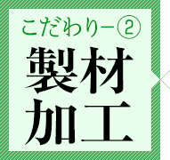 こだわり②　製材加工